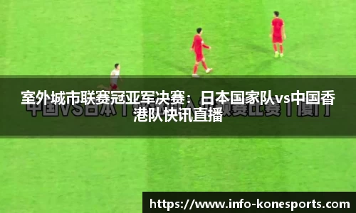 室外城市联赛冠亚军决赛：日本国家队vs中国香港队快讯直播